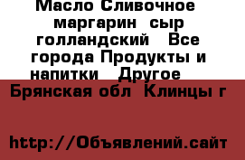 Масло Сливочное ,маргарин ,сыр голландский - Все города Продукты и напитки » Другое   . Брянская обл.,Клинцы г.